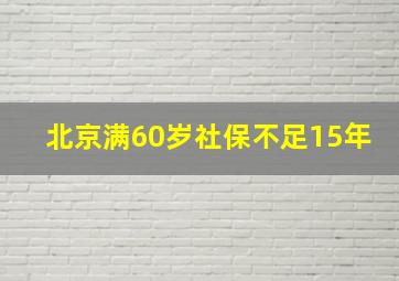 北京满60岁社保不足15年