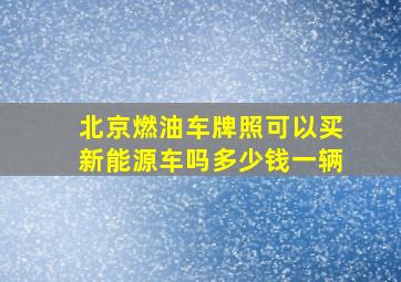 北京燃油车牌照可以买新能源车吗多少钱一辆