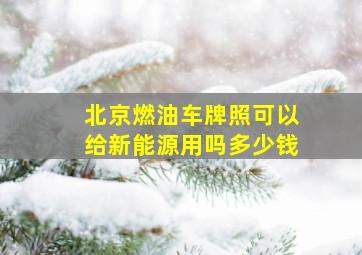 北京燃油车牌照可以给新能源用吗多少钱