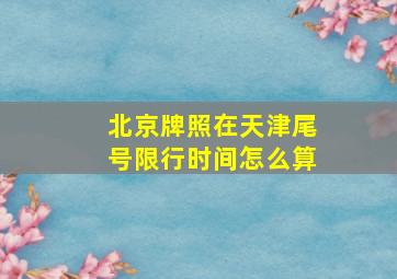 北京牌照在天津尾号限行时间怎么算