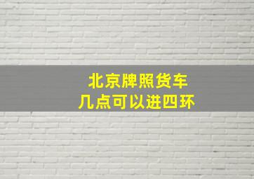 北京牌照货车几点可以进四环