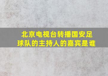 北京电视台转播国安足球队的主持人的嘉宾是谁