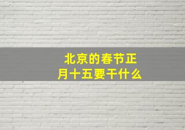 北京的春节正月十五要干什么