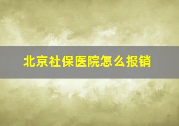 北京社保医院怎么报销