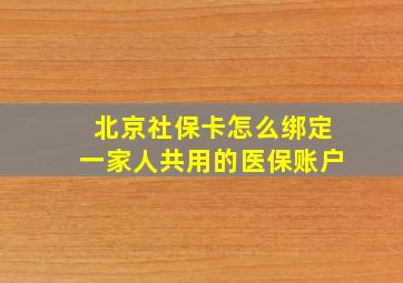 北京社保卡怎么绑定一家人共用的医保账户