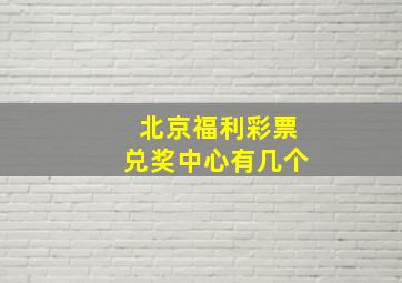 北京福利彩票兑奖中心有几个