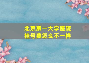 北京第一大学医院挂号费怎么不一样