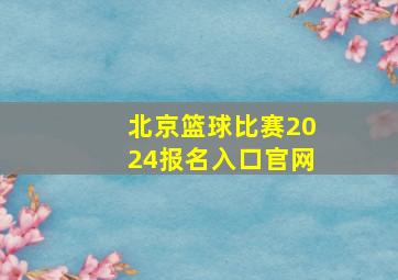 北京篮球比赛2024报名入口官网