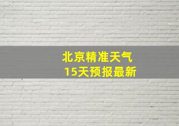 北京精准天气15天预报最新