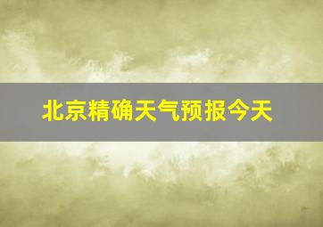 北京精确天气预报今天