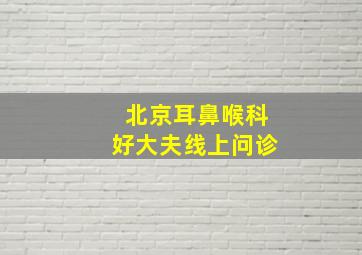 北京耳鼻喉科好大夫线上问诊