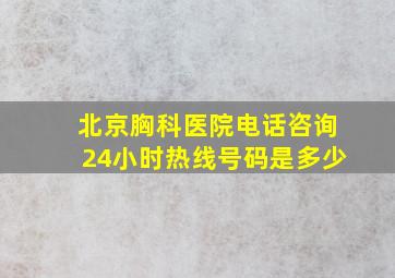 北京胸科医院电话咨询24小时热线号码是多少