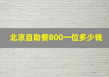 北京自助餐800一位多少钱