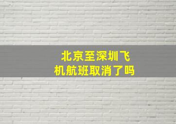 北京至深圳飞机航班取消了吗