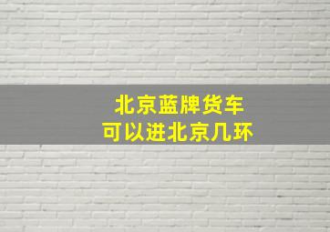 北京蓝牌货车可以进北京几环