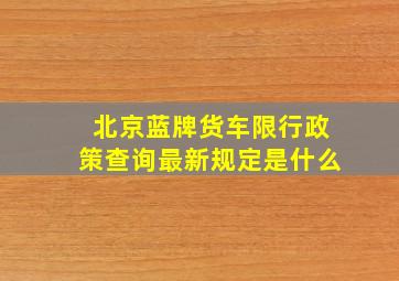 北京蓝牌货车限行政策查询最新规定是什么