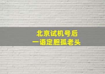 北京试机号后一语定胆孤老头