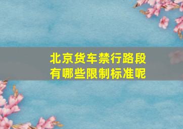 北京货车禁行路段有哪些限制标准呢