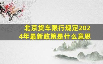 北京货车限行规定2024年最新政策是什么意思