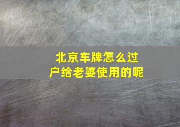 北京车牌怎么过户给老婆使用的呢