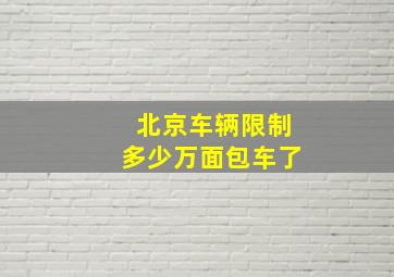 北京车辆限制多少万面包车了