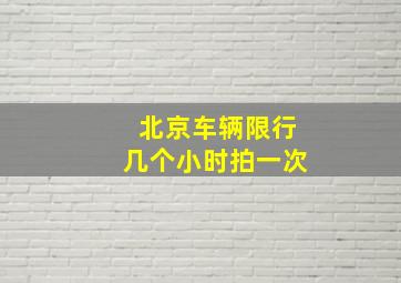 北京车辆限行几个小时拍一次