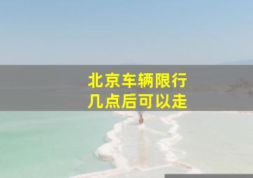 北京车辆限行几点后可以走