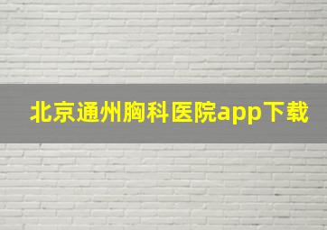 北京通州胸科医院app下载