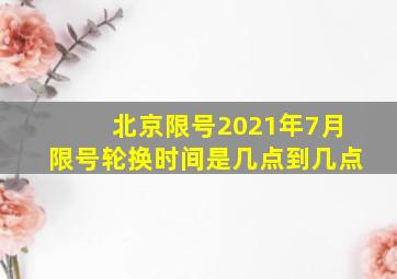 北京限号2021年7月限号轮换时间是几点到几点