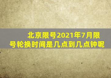 北京限号2021年7月限号轮换时间是几点到几点钟呢