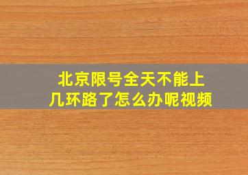 北京限号全天不能上几环路了怎么办呢视频