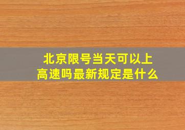 北京限号当天可以上高速吗最新规定是什么