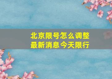 北京限号怎么调整最新消息今天限行