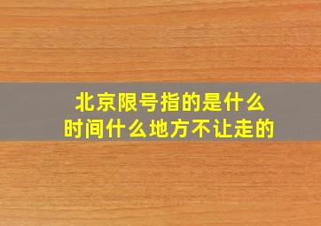 北京限号指的是什么时间什么地方不让走的