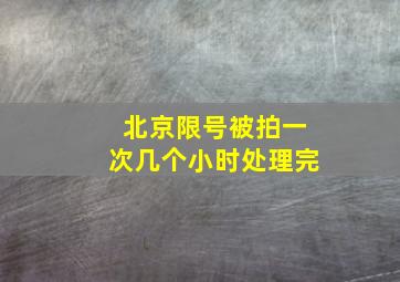 北京限号被拍一次几个小时处理完