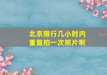 北京限行几小时内重复拍一次照片啊