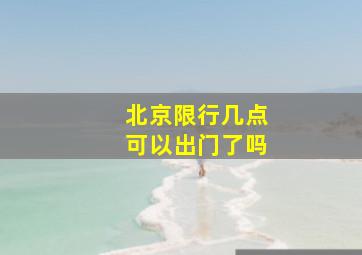 北京限行几点可以出门了吗