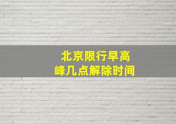 北京限行早高峰几点解除时间