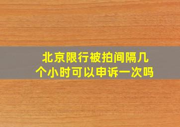 北京限行被拍间隔几个小时可以申诉一次吗