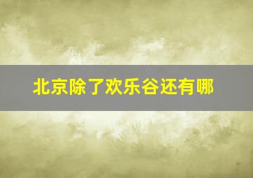 北京除了欢乐谷还有哪