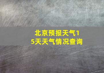 北京预报天气15天天气情况查询