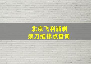 北京飞利浦剃须刀维修点查询