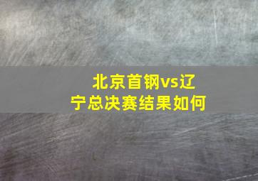 北京首钢vs辽宁总决赛结果如何