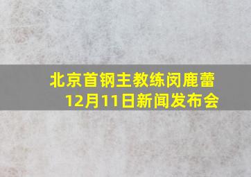 北京首钢主教练闵鹿蕾12月11日新闻发布会