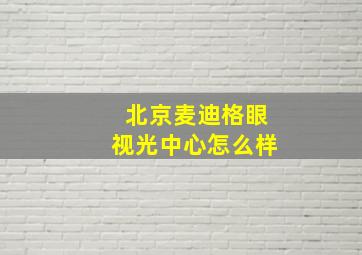 北京麦迪格眼视光中心怎么样