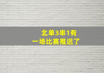 北单3串1有一场比赛推迟了