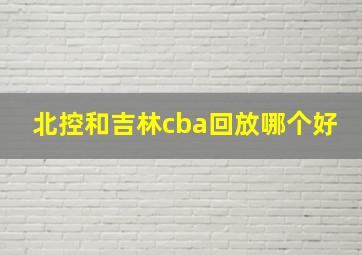 北控和吉林cba回放哪个好