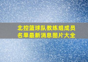 北控篮球队教练组成员名单最新消息图片大全