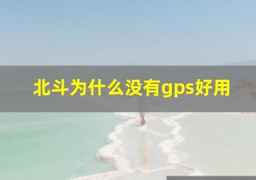 北斗为什么没有gps好用