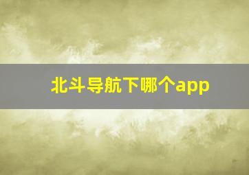 北斗导航下哪个app